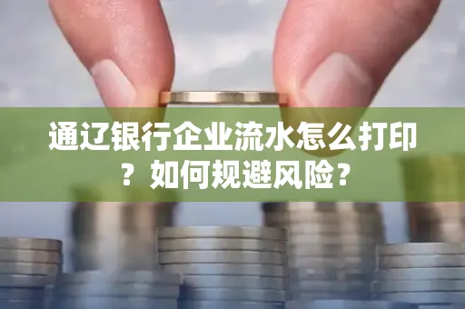 通辽银行企业流水怎么打印?如何规避风险?