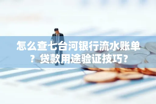 怎么查七台河银行流水账单?贷款用途验证技巧?