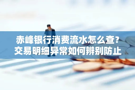 赤峰银行消费流水怎么查?交易明细异常如何辨别防止诈骗