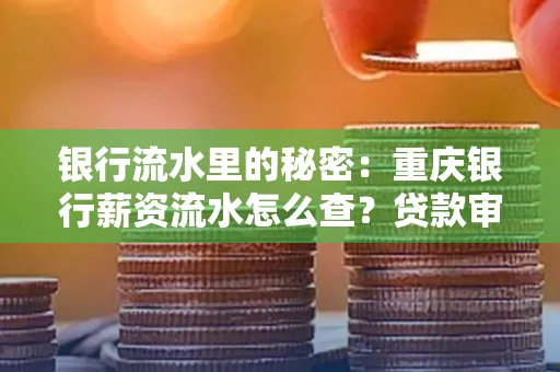 银行流水里的秘密:重庆银行薪资流水怎么查?贷款审批看这里