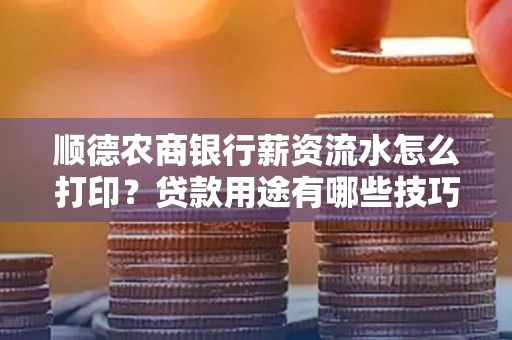 顺德农商银行薪资流水怎么打印?贷款用途有哪些技巧?