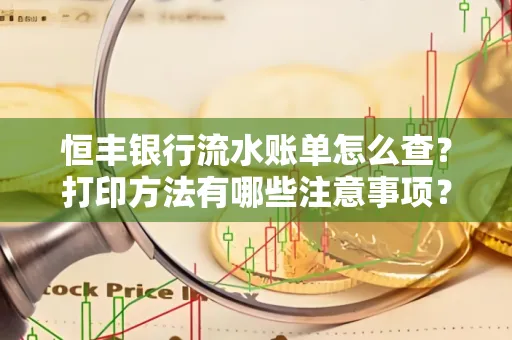 恒丰银行流水账单怎么查?打印方法有哪些注意事项?