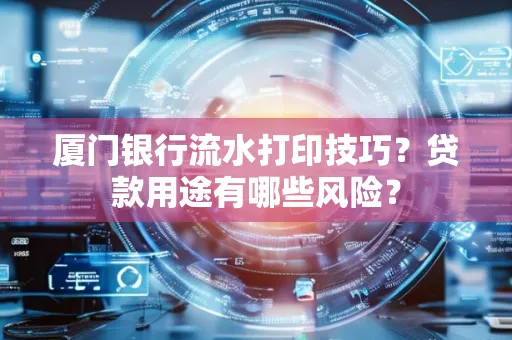 厦门银行流水打印技巧?贷款用途有哪些风险?
