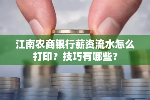 江南农商银行薪资流水怎么打印?技巧有哪些?