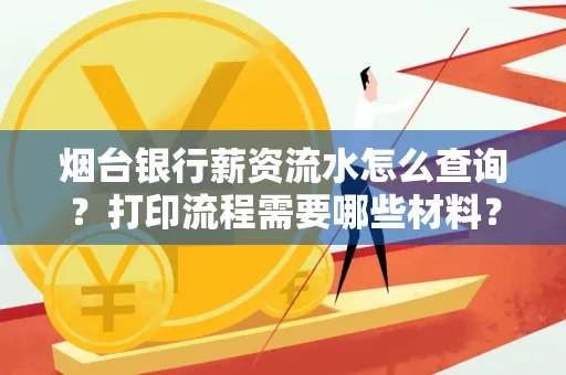 烟台银行薪资流水怎么查询?打印流程需要哪些材料?