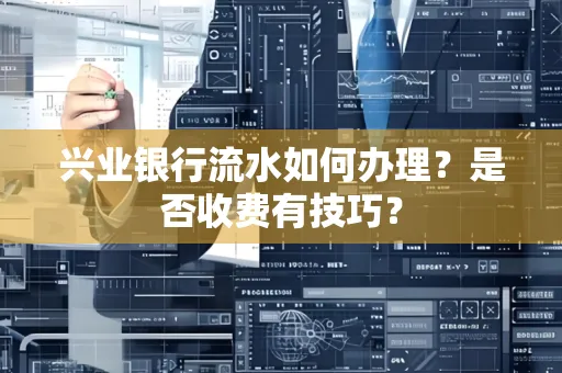 兴业银行流水如何办理?是否收费有技巧?