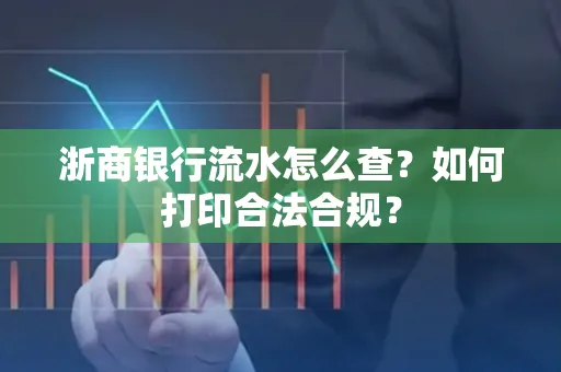 浙商银行流水怎么查?如何打印合法合规?