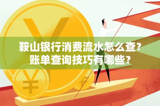 鞍山银行消费流水怎么查?账单查询技巧有哪些?