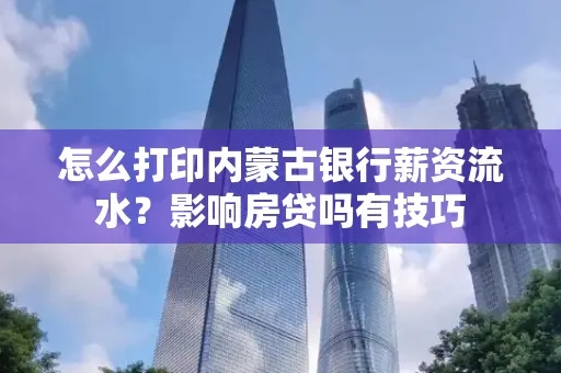 怎么打印内蒙古银行薪资流水?影响房贷吗有技巧