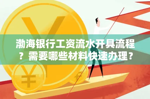 渤海银行工资流水开具流程?需要哪些材料快速办理?