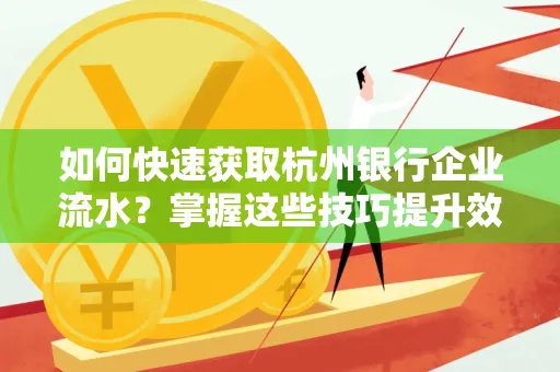如何快速获取杭州银行企业流水?掌握这些技巧提升效率!