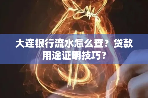 大连银行流水怎么查?贷款用途证明技巧?
