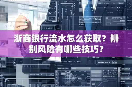 浙商银行流水怎么获取?辨别风险有哪些技巧?
