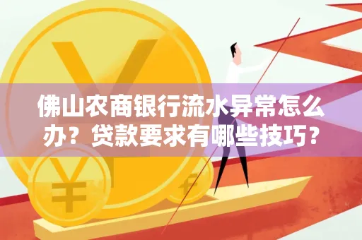 佛山农商银行流水异常怎么办?贷款要求有哪些技巧?