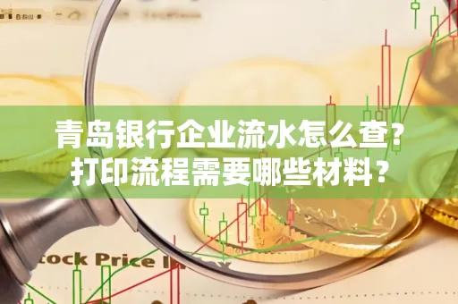 青岛银行企业流水怎么查?打印流程需要哪些材料?