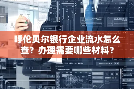 呼伦贝尔银行企业流水怎么查?办理需要哪些材料?
