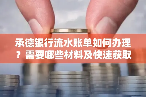承德银行流水账单如何办理?需要哪些材料及快速获取方法?