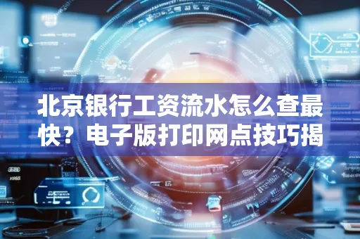 北京银行工资流水怎么查最快?电子版打印网点技巧揭秘