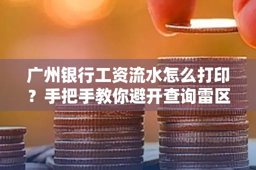 广州银行工资流水怎么打印?手把手教你避开查询雷区