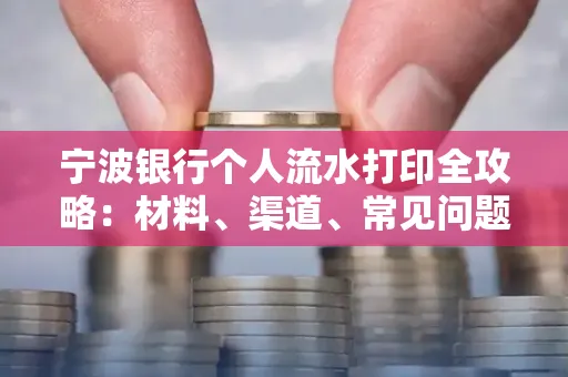 宁波银行个人流水打印全攻略:材料、渠道、常见问题一网打尽