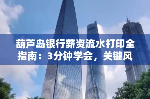 葫芦岛银行薪资流水打印全指南:3分钟学会,关键风险这样避