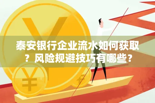 泰安银行企业流水如何获取?风险规避技巧有哪些?