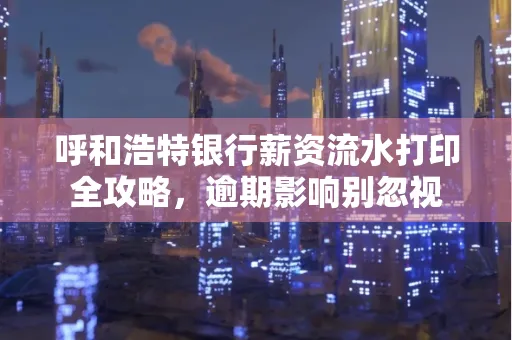 呼和浩特银行薪资流水打印全攻略,逾期影响别忽视