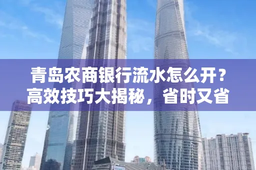 青岛农商银行流水怎么开?高效技巧大揭秘,省时又省心!