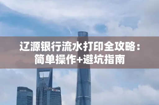 辽源银行流水打印全攻略:简单操作+避坑指南