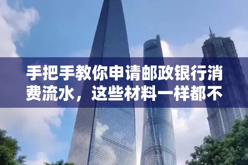 手把手教你申请邮政银行消费流水,这些材料一样都不能少!
