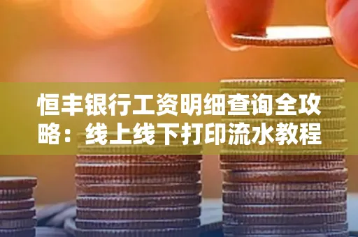 恒丰银行工资明细查询全攻略:线上线下打印流水教程