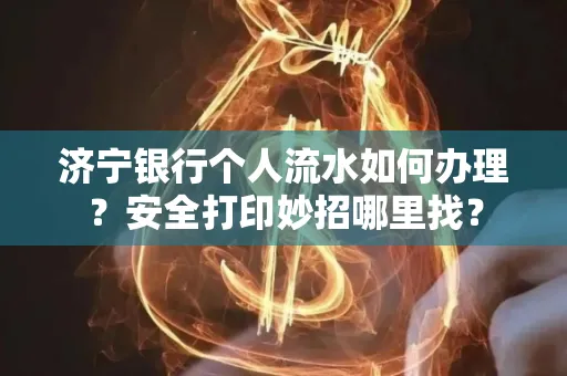 济宁银行个人流水如何办理?安全打印妙招哪里找?