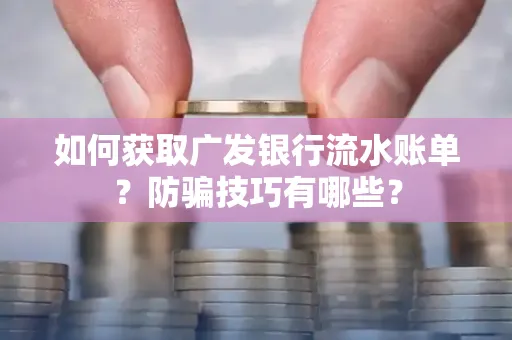 如何获取广发银行流水账单?防骗技巧有哪些?