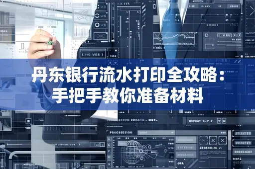 丹东银行流水打印全攻略:手把手教你准备材料