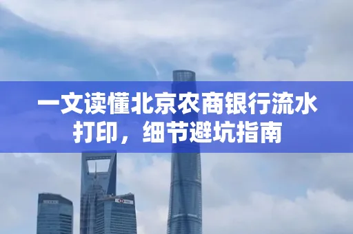 一文读懂北京农商银行流水打印,细节避坑指南
